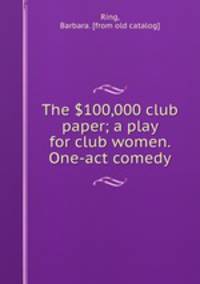 The $100,000 club paper; a play for club women. One-act comedy