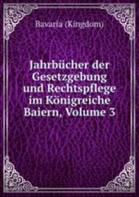 Jahrbucher der Gesetzgebung und Rechtspflege im Konigreiche Baiern, Volume 3
