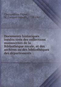 Documents historiques inedits tires des collections manuscrites de la Bibliotheque royale, et des archives ou des bibliotheques des departements