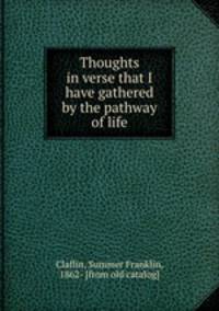 Thoughts in verse that I have gathered by the pathway of life