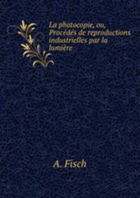 La photocopie, ou, Procedes de reproductions industrielles par la lumiere