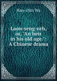Laou-seng-urh, or, "An heir in his old age.": A Chinese drama