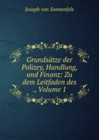Grundsatze der Polizey, Handlung, und Finanz: Zu dem Leitfaden des ., Volume 1