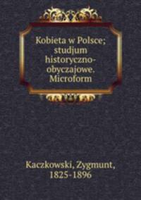 Kobieta w Polsce; studjum historyczno-obyczajowe. Microform