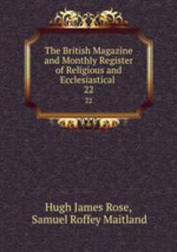 The British Magazine and Monthly Register of Religious and Ecclesiastical .. 22