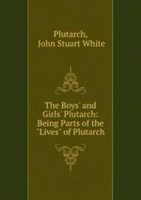 The Boys` and Girls` Plutarch: Being Parts of the "Lives" of Plutarch
