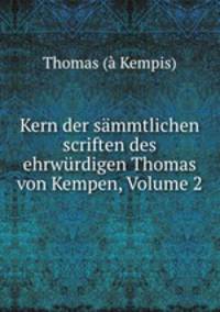 Kern der sammtlichen scriften des ehrwurdigen Thomas von Kempen, Volume 2