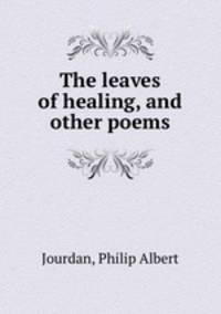 The leaves of healing, and other poems