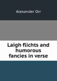 Laigh flichts and humorous fancies in verse.
