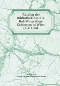Katalog der Bibliothek des K.k. Hof-Mineralien-Cabinetes in Wien. (K.k. Geol .