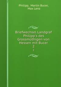 Briefwechsel Landgraf Philipp`s des Grossmthigen von Hessen mit Bucer. Theil 2