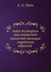 Index bryologicus siue enumeratio muscorum hucusque cognitorum adjunctis .