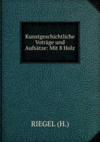 Kunstgeschichtliche Votrage und Aufsatze: Mit 8 Holz