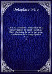 La R.M. Javouhey : fondatrice de la Congrgation de Saint-Joseph de Cluny ; histoire de sa vie des uvres et missions de la congrgation. v. 2
