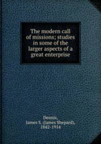 The modern call of missions; studies in some of the larger aspects of a great enterprise