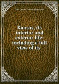 Kansas, its interior and exterior life: including a full view of its .