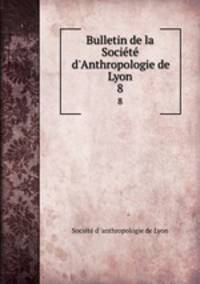 Bulletin de la Socit d`Anthropologie de Lyon. 8