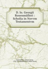 D. Io. Georgii Rosenmulleri : Scholia in Novvm Testamentvm