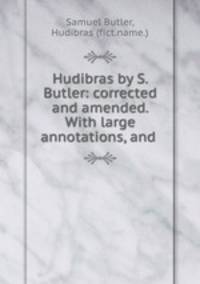 Hudibras by S. Butler: corrected and amended. With large annotations, and .