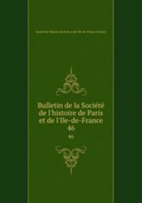 Bulletin de la Socit de l`histoire de Paris et de l`Ile-de-France. 46
