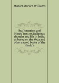 Bra?hmanism and Hindu?ism; or, Religious thought and life in India, as based on the Veda and other sacred books of the Hindu?s