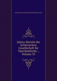 Jahres-Bericht der Schlesischen Gesellschaft fur Vaterlandische ., Volume 53