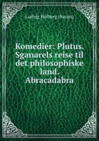 Komedier: Plutus. Sganarels reise til det philosophiske land. Abracadabra