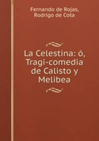 La Celestina: o, Tragi-comedia de Calisto y Melibea