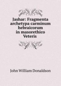 Jashar: Fragmenta archetypa carminum hebraicorum in masorethico Veteris .