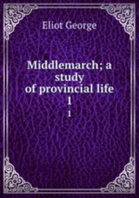 Middlemarch; a study of provincial life. 1