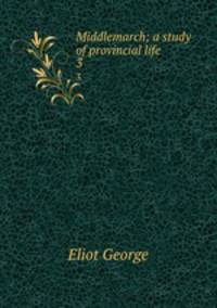 Middlemarch; a study of provincial life. 3