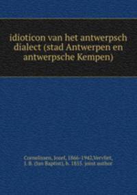 idioticon van het antwerpsch dialect (stad Antwerpen en antwerpsche Kempen)