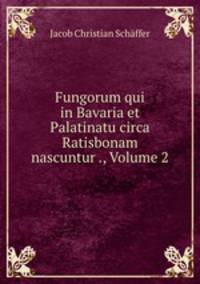 Fungorum qui in Bavaria et Palatinatu circa Ratisbonam nascuntur ., Volume 2