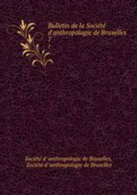 Bulletin de la Socit d`anthropologie de Bruxelles. 7