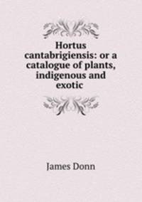 Hortus cantabrigiensis: or a catalogue of plants, indigenous and exotic .