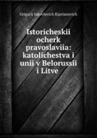 Istoricheskii ocherk pravoslaviia: katolichestva i unii v Belorussii i Litve .