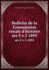 Bulletin de la Commission royale d`histoire. ser.5 v.5 1895