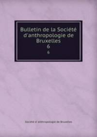 Bulletin de la Socit d`anthropologie de Bruxelles. 6