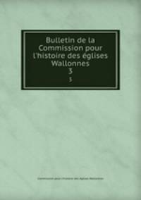 Bulletin de la Commission pour l`histoire des glises Wallonnes. 3
