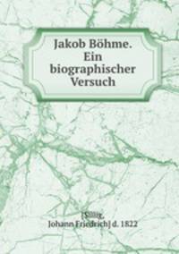 Jakob Bohme. Ein biographischer Versuch