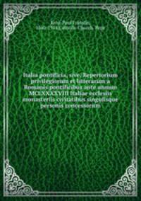 Italia pontificia, sive, Repertorium privilegiorum et litterarum a Romanis pontificibus ante annum MCLXXXXVIII Italiae ecclesiis monasteriis civitatibus singulisque personis concessorum