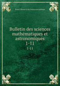 Bulletin des sciences mathematiques et astronomiques. 1-11