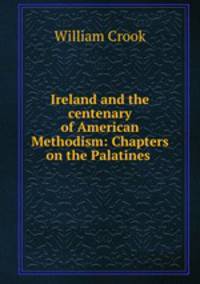 Ireland and the centenary of American Methodism: Chapters on the Palatines .