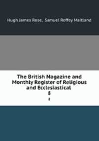 The British Magazine and Monthly Register of Religious and Ecclesiastical .. 8