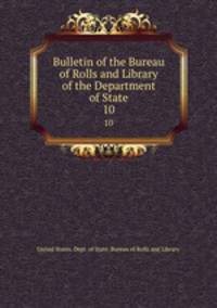 Bulletin of the Bureau of Rolls and Library of the Department of State. 10