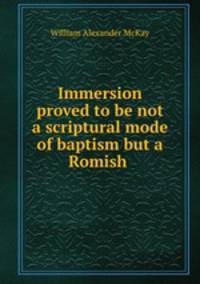 Immersion proved to be not a scriptural mode of baptism but a Romish .