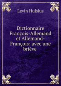 Dictionnaire Francois-Allemand et Allemand-Francois: avec une brieve .