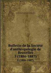 Bulletin de la Socit d`anthropologie de Bruxelles. 5 (1886-1887)