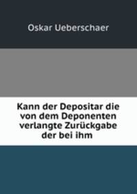 Kann der Depositar die von dem Deponenten verlangte Zuruckgabe der bei ihm .