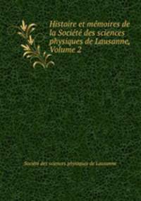 Histoire et memoires de la Societe des sciences physiques de Lausanne, Volume 2